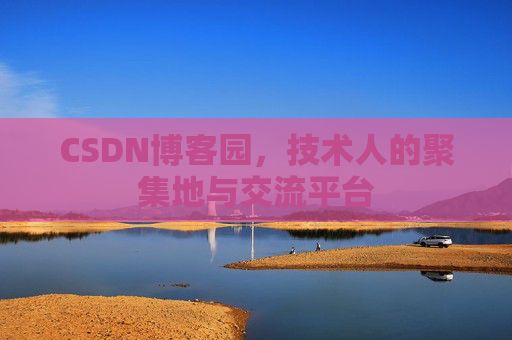 CSDN博客园,技术人的聚集地与交流平台 CSDN博客园,技术人的聚集地与交流平台